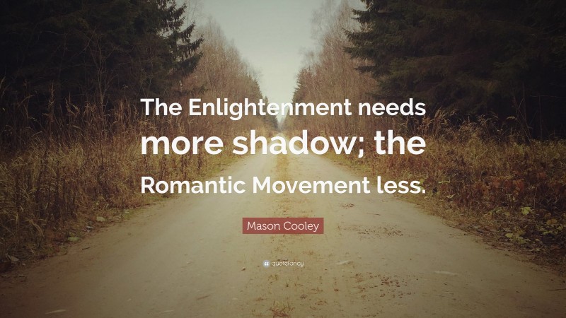 Mason Cooley Quote: “The Enlightenment needs more shadow; the Romantic Movement less.”