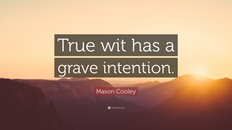 Mason Cooley Quote: “True wit has a grave intention.”