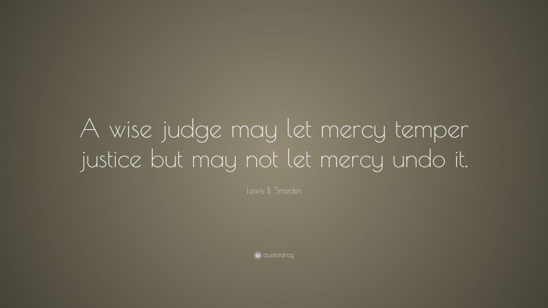 Lewis B. Smedes Quote: “A wise judge may let mercy temper justice but may not let mercy undo it.”