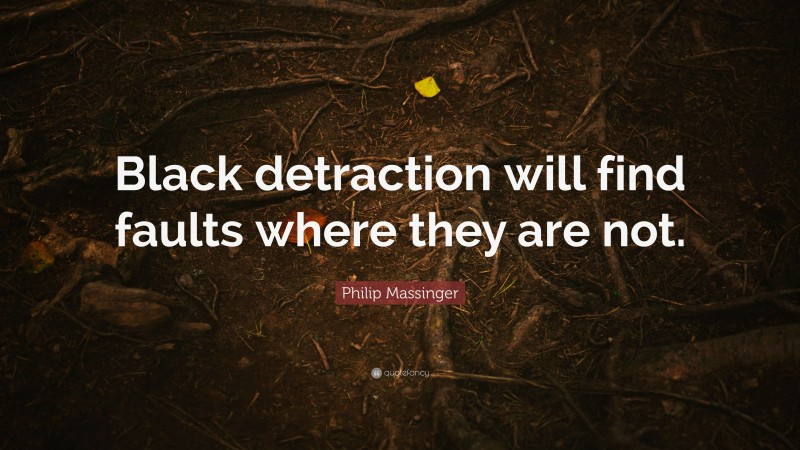 Philip Massinger Quote: “Black detraction will find faults where they are not.”