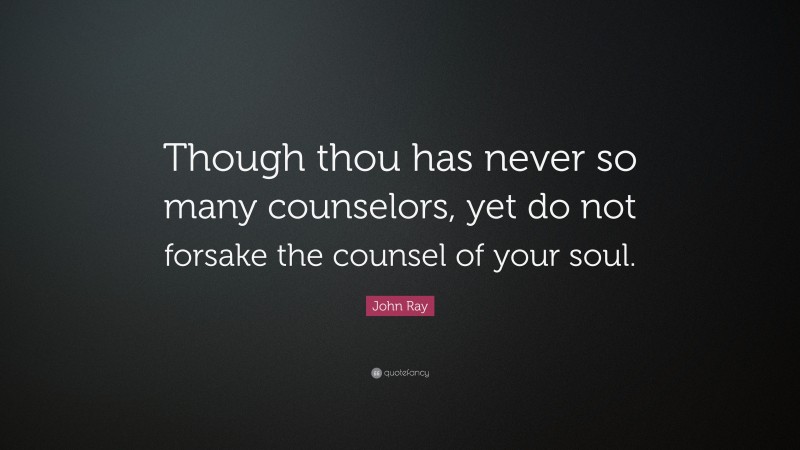 John Ray Quote: “Though thou has never so many counselors, yet do not forsake the counsel of your soul.”