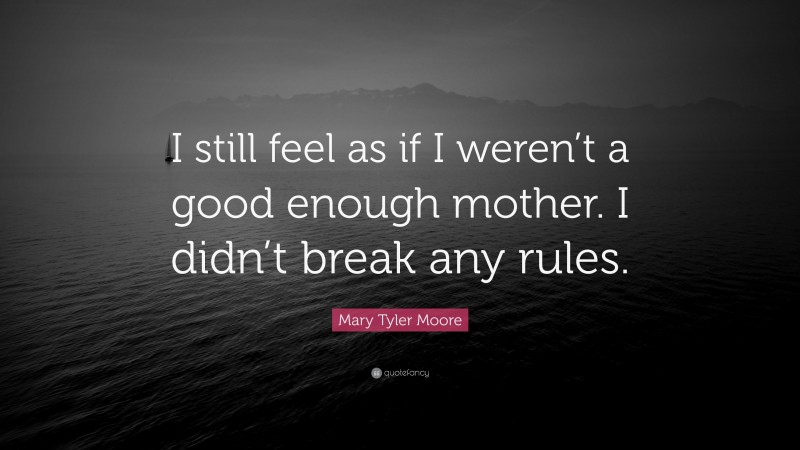 Mary Tyler Moore Quote: “I still feel as if I weren’t a good enough mother. I didn’t break any rules.”
