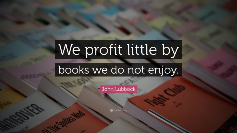 John Lubbock Quote: “We profit little by books we do not enjoy.”