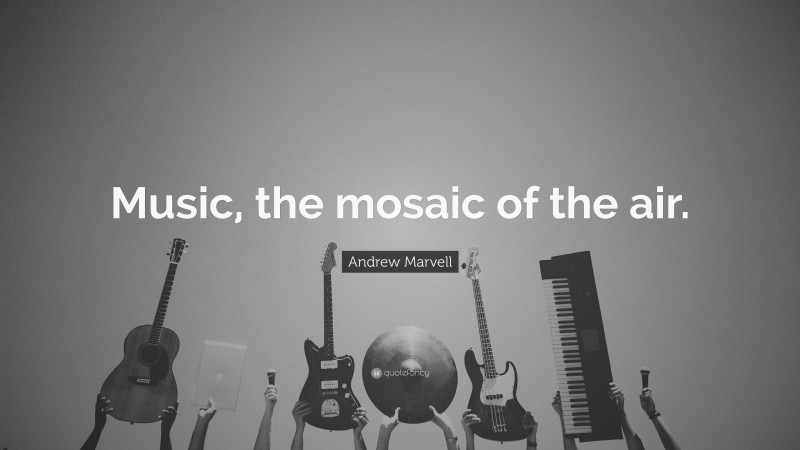 Andrew Marvell Quote: “Music, the mosaic of the air.”
