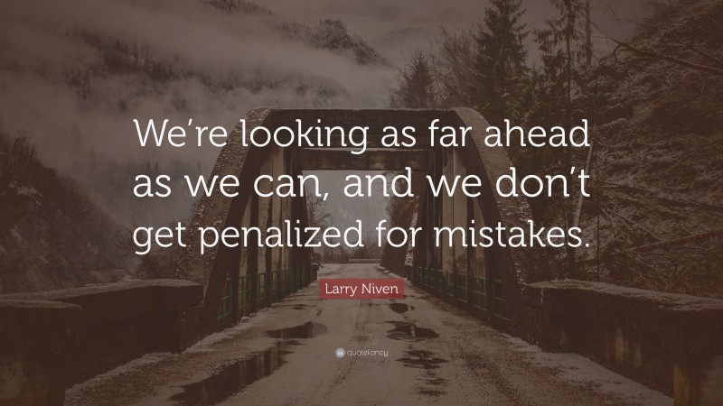 Larry Niven Quote: “We’re looking as far ahead as we can, and we don’t get penalized for mistakes.”