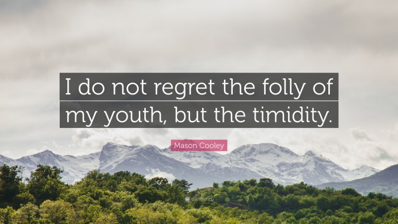 Mason Cooley Quote: “I do not regret the folly of my youth, but the timidity.”