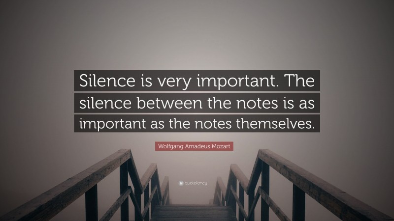 Wolfgang Amadeus Mozart Quote: “Silence is very important. The silence between the notes is as important as the notes themselves.”