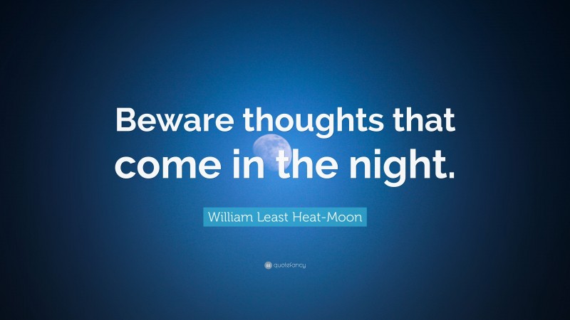 William Least Heat-Moon Quote: “Beware thoughts that come in the night.”