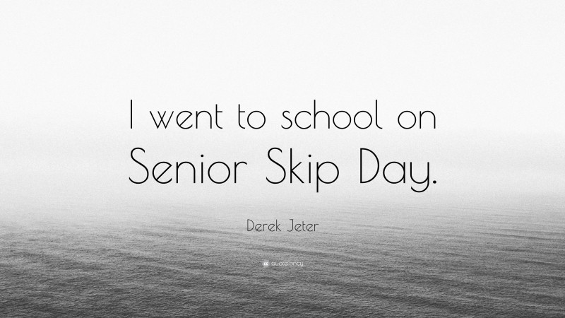 Derek Jeter Quote: “I went to school on Senior Skip Day.”