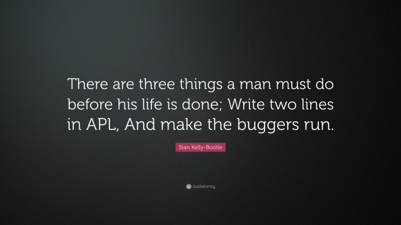 Stan Kelly-Bootle Quote: “There are three things a man must do before his life is done; Write two lines in APL, And make the buggers run.”