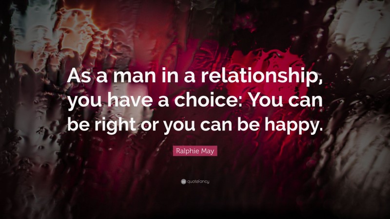 Ralphie May Quote: “As a man in a relationship, you have a choice: You can be right or you can be happy.”