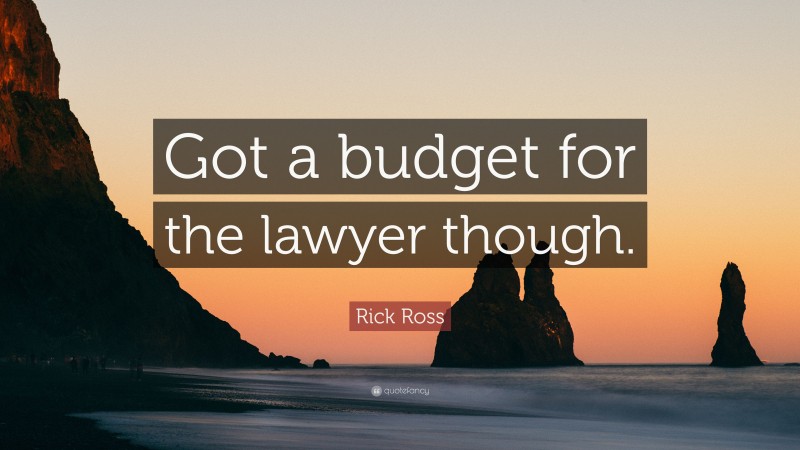 Rick Ross Quote: “Got a budget for the lawyer though.”