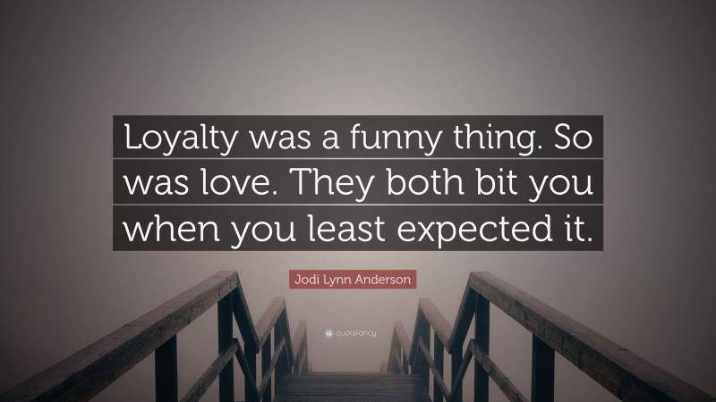 Jodi Lynn Anderson Quote: “Loyalty was a funny thing. So was love. They both bit you when you least expected it.”