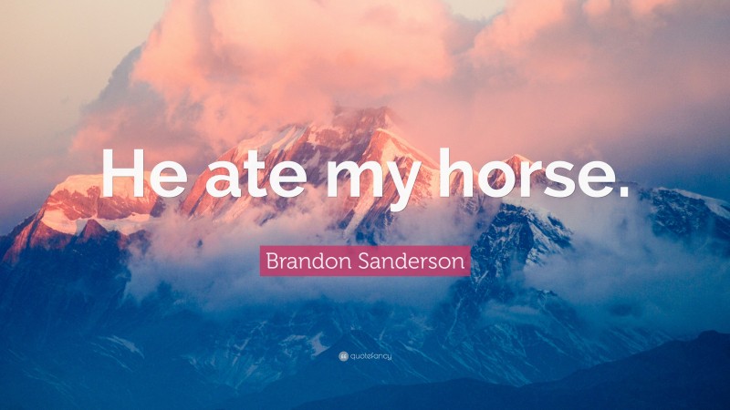 Brandon Sanderson Quote: “He ate my horse.”
