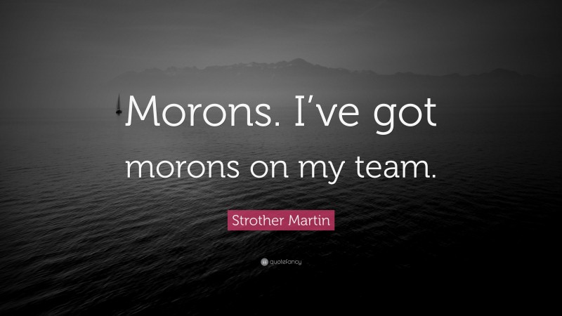 Strother Martin Quote: “Morons. I’ve got morons on my team.”