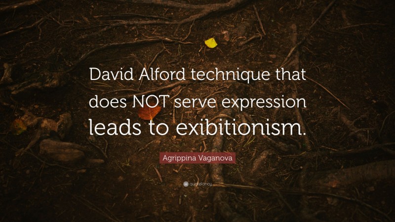 Agrippina Vaganova Quote: “David Alford technique that does NOT serve expression leads to exibitionism.”