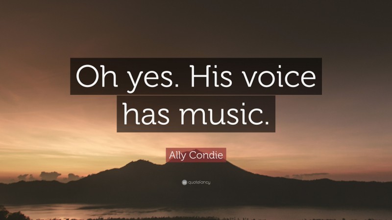 Ally Condie Quote: “Oh yes. His voice has music.”
