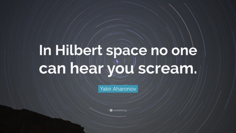 Yakir Aharonov Quote: “In Hilbert space no one can hear you scream.”