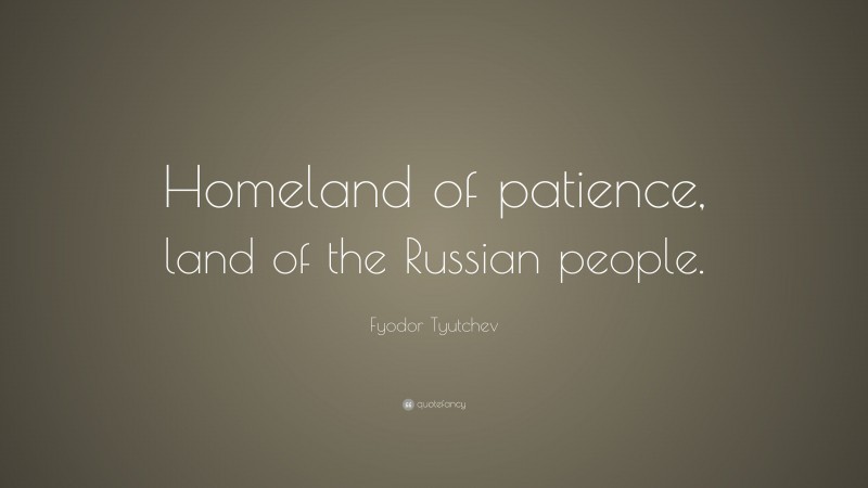 Fyodor Tyutchev Quote: “Homeland of patience, land of the Russian people.”