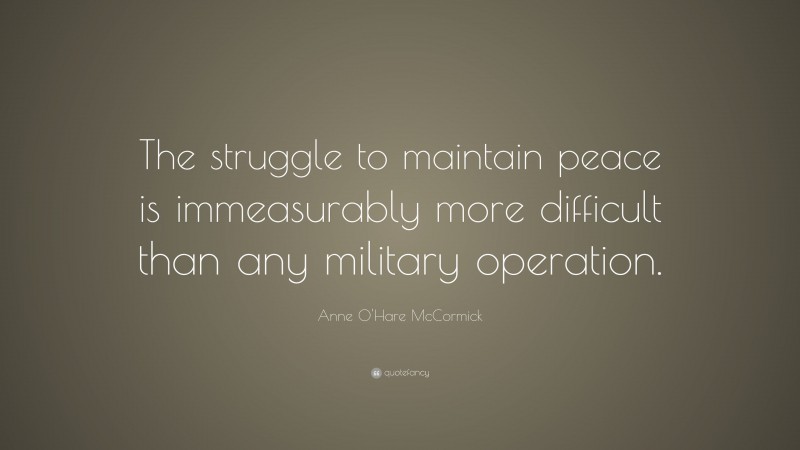 Anne O'Hare McCormick Quote: “The struggle to maintain peace is immeasurably more difficult than any military operation.”