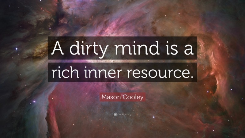 Mason Cooley Quote: “A dirty mind is a rich inner resource.”