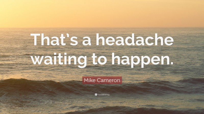 Mike Cameron Quote: “That’s a headache waiting to happen.”