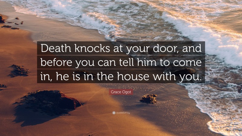 Grace Ogot Quote: “Death knocks at your door, and before you can tell him to come in, he is in the house with you.”