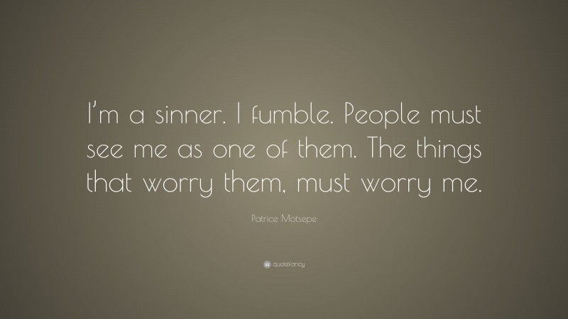 Patrice Motsepe Quote: “I’m a sinner. I fumble. People must see me as one of them. The things that worry them, must worry me.”