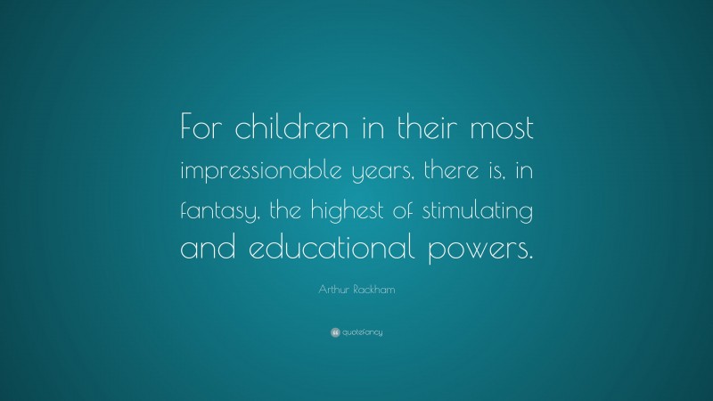 Arthur Rackham Quote: “For children in their most impressionable years ...