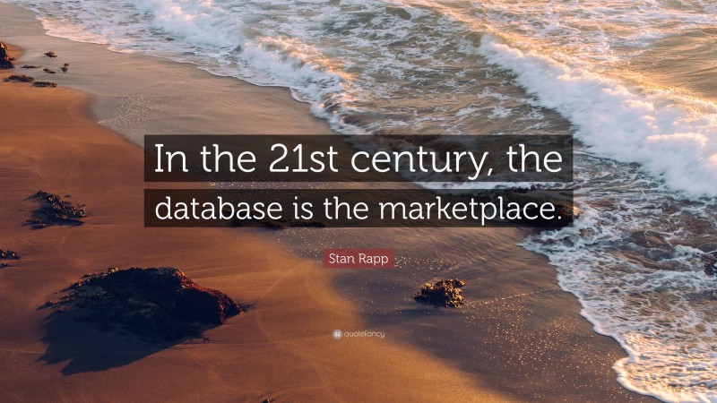 Stan Rapp Quote: “In the 21st century, the database is the marketplace.”