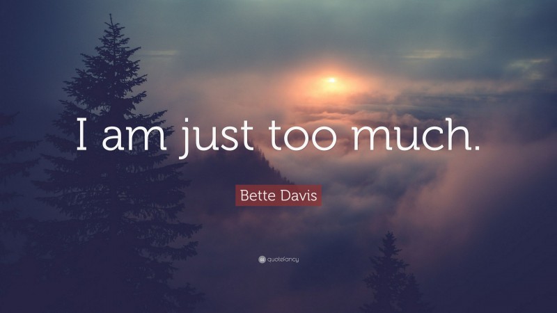 Bette Davis Quote: “I am just too much.”