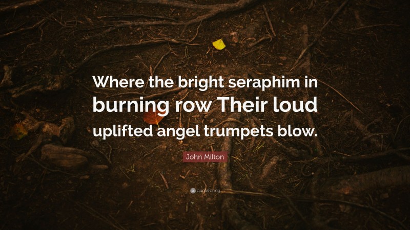 John Milton Quote: “Where the bright seraphim in burning row Their loud uplifted angel trumpets blow.”