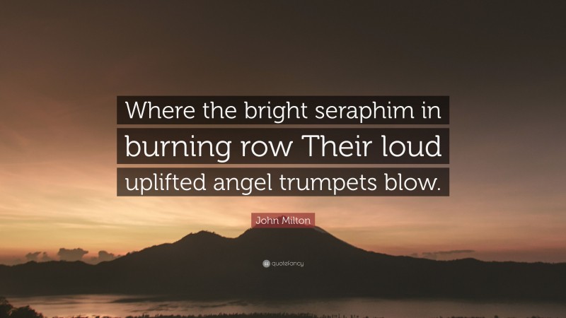 John Milton Quote: “Where the bright seraphim in burning row Their loud uplifted angel trumpets blow.”