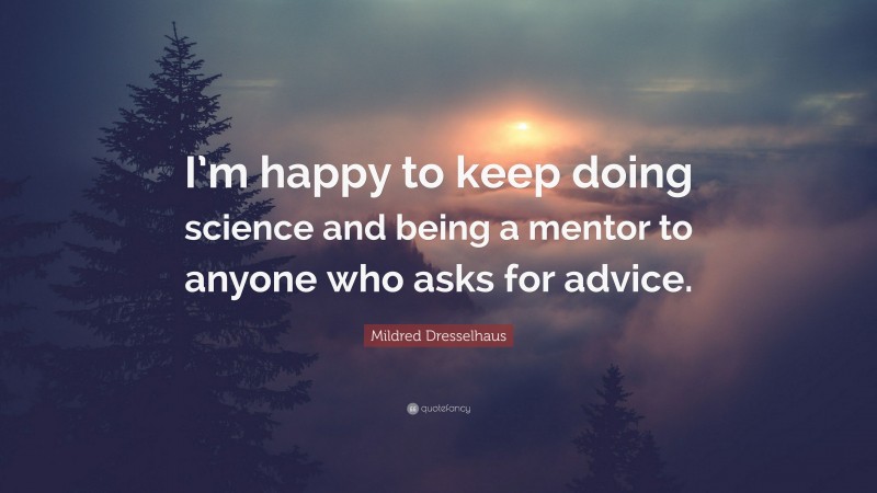 Mildred Dresselhaus Quote: “I’m happy to keep doing science and being a mentor to anyone who asks for advice.”
