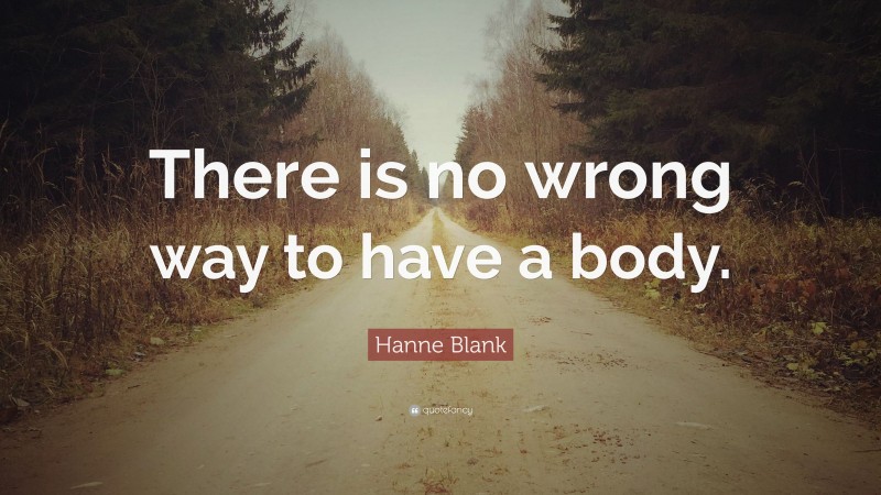 Hanne Blank Quote: “There is no wrong way to have a body.”