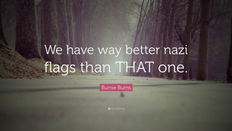 Burnie Burns Quote: “We have way better nazi flags than THAT one.”