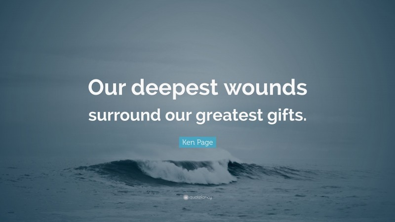 Ken Page Quote: “Our deepest wounds surround our greatest gifts.”