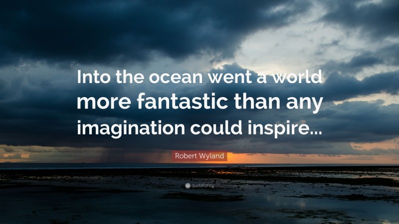Robert Wyland Quote: “Into the ocean went a world more fantastic than any imagination could inspire...”