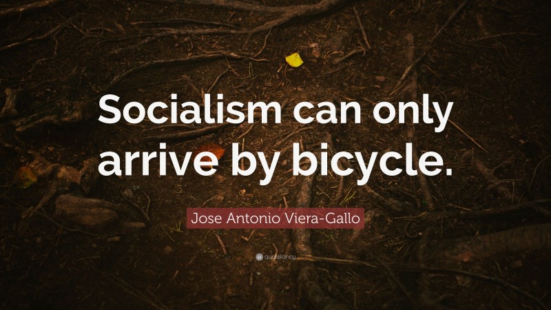 Jose Antonio Viera-Gallo Quote: “Socialism can only arrive by bicycle.”
