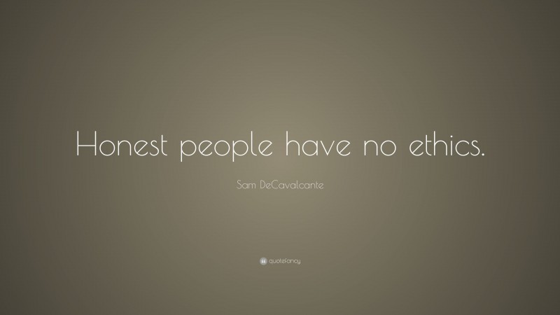 Sam DeCavalcante Quote: “Honest people have no ethics.”