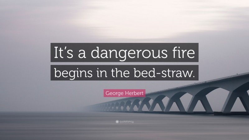 George Herbert Quote: “It’s a dangerous fire begins in the bed-straw.”