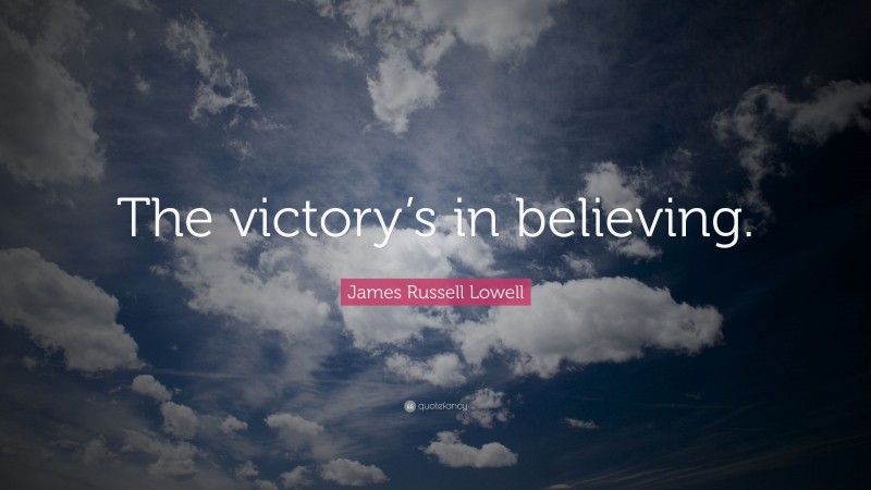 James Russell Lowell Quote: “The victory’s in believing.”