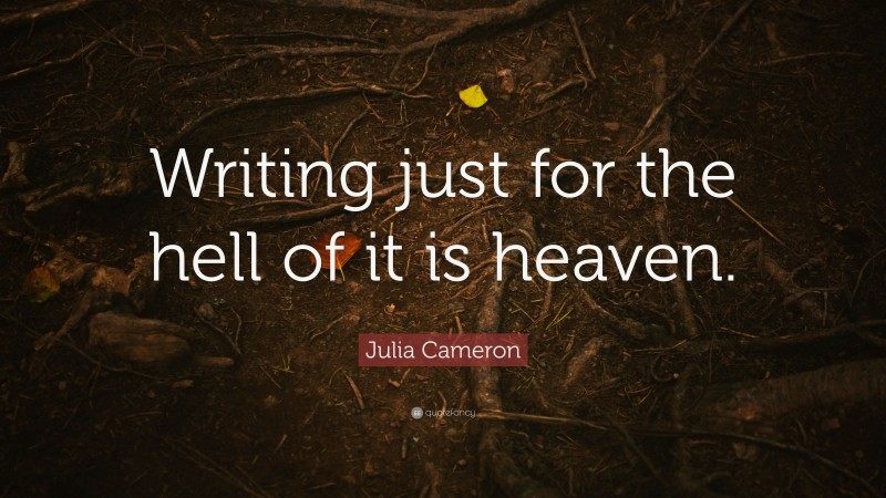 Julia Cameron Quote: “Writing just for the hell of it is heaven.”