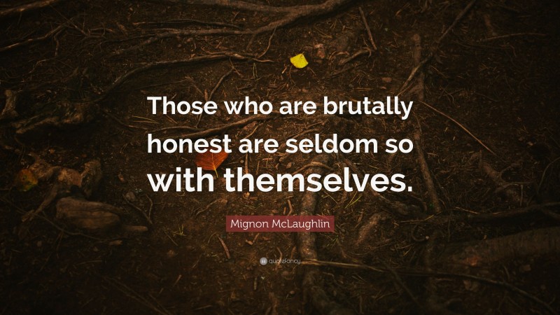 Mignon McLaughlin Quote: “Those who are brutally honest are seldom so with themselves.”
