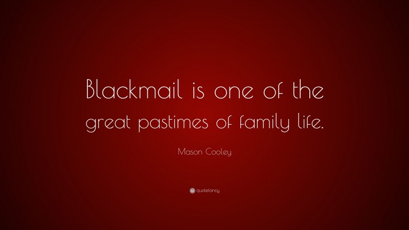 Mason Cooley Quote: “Blackmail is one of the great pastimes of family life.”