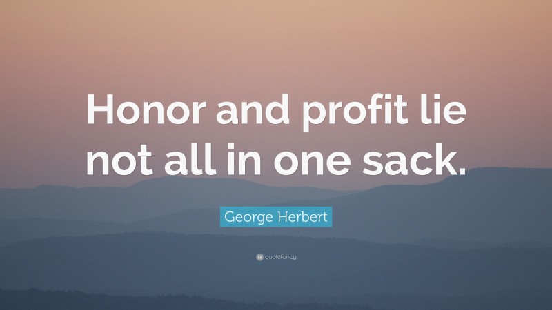 George Herbert Quote: “Honor and profit lie not all in one sack.”