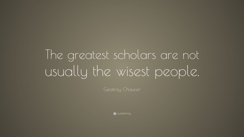 Geoffrey Chaucer Quote: “The greatest scholars are not usually the wisest people.”