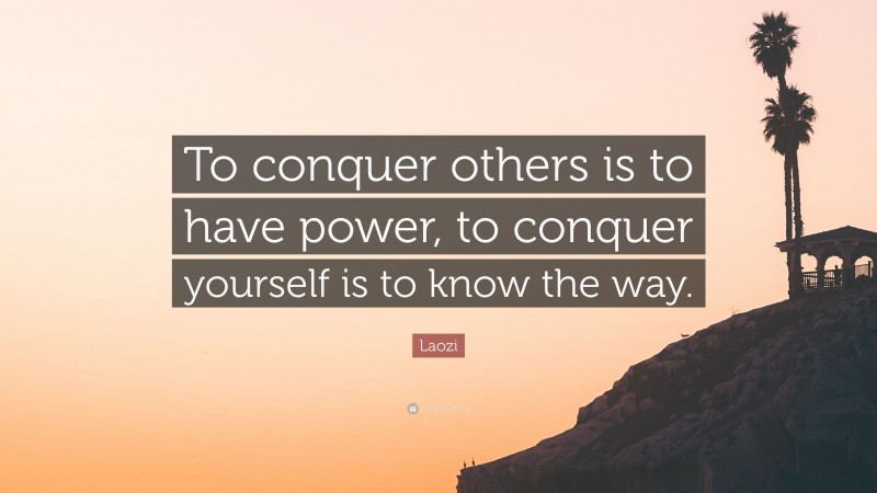 Laozi Quote: “To conquer others is to have power, to conquer yourself is to know the way.”