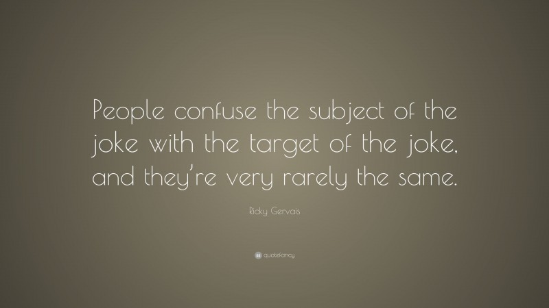 Ricky Gervais Quote: “People confuse the subject of the joke with the target of the joke, and they’re very rarely the same.”
