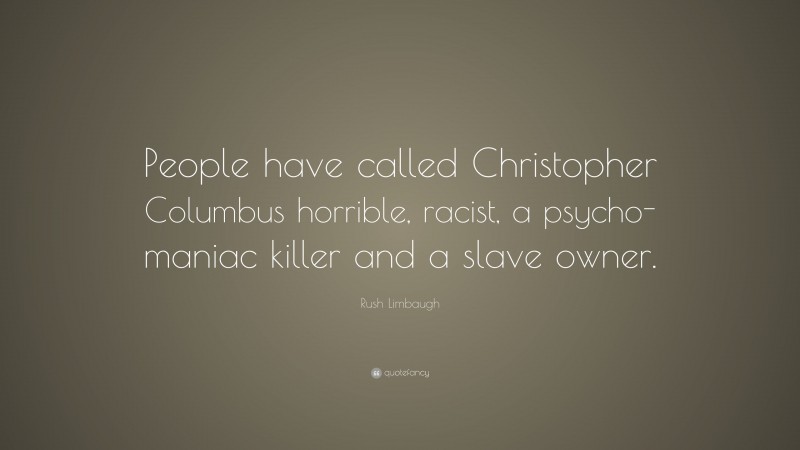 Rush Limbaugh Quote: “People have called Christopher Columbus horrible, racist, a psycho-maniac killer and a slave owner.”
